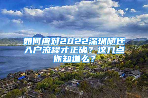 如何应对2022深圳随迁入户流程才正确？这几点你知道么？