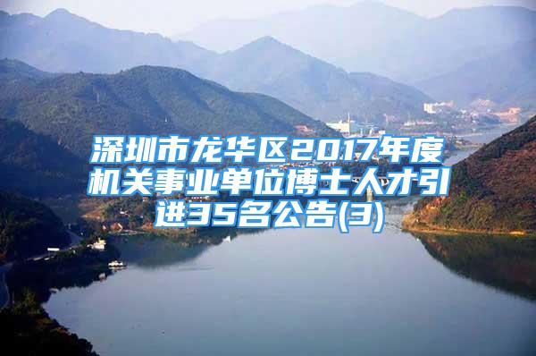 深圳市龙华区2017年度机关事业单位博士人才引进35名公告(3)