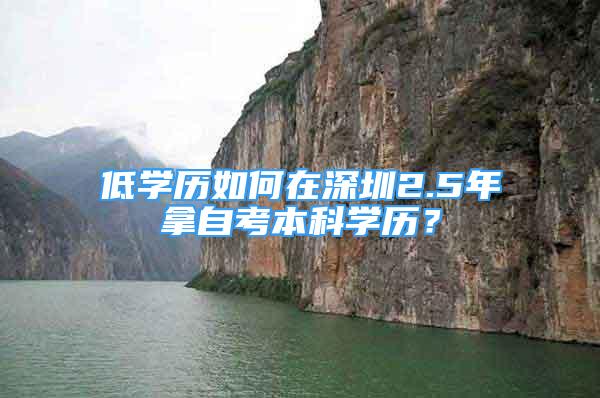 低学历如何在深圳2.5年拿自考本科学历？