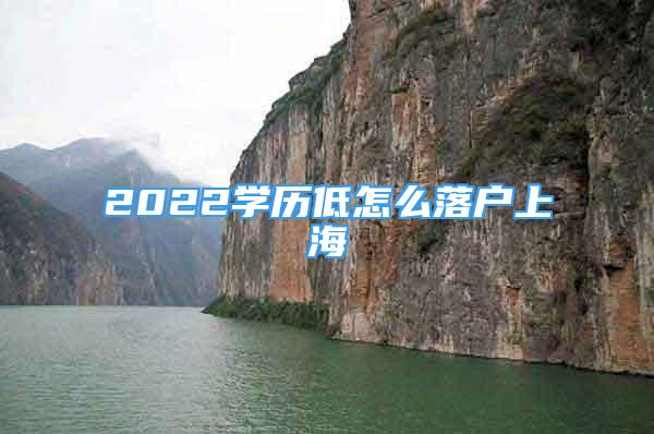 2022学历低怎么落户上海