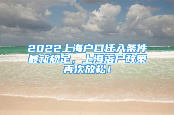2022上海户口迁入条件最新规定，上海落户政策再次放松！