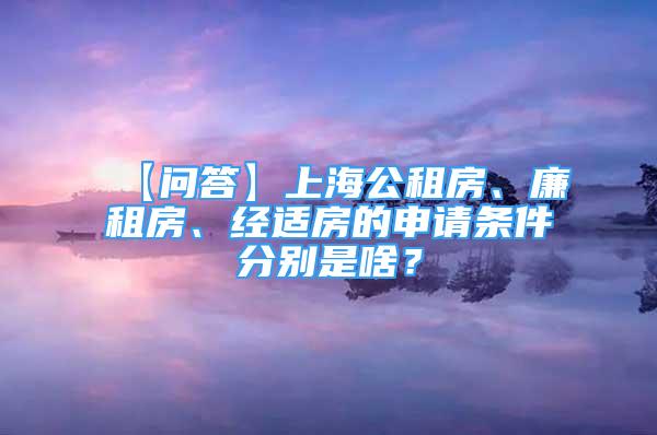 【问答】上海公租房、廉租房、经适房的申请条件分别是啥？