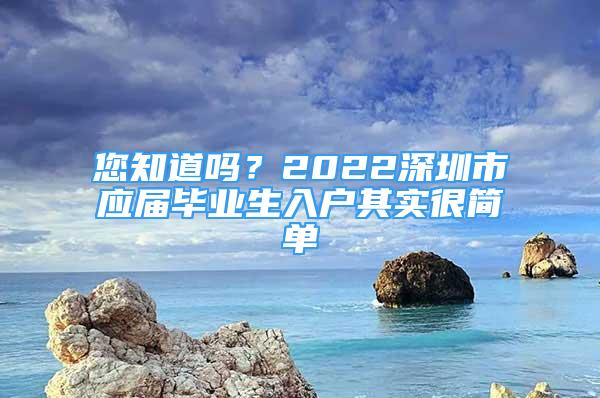 您知道吗？2022深圳市应届毕业生入户其实很简单