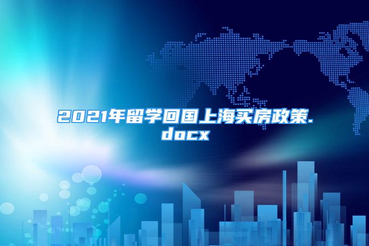 2021年留学回国上海买房政策.docx