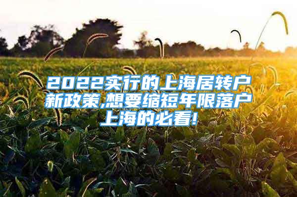 2022实行的上海居转户新政策,想要缩短年限落户上海的必看!