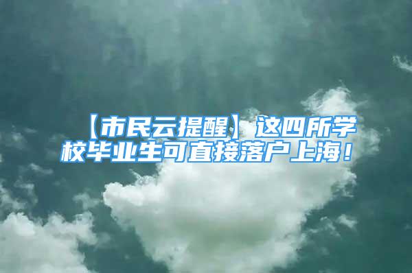 【市民云提醒】这四所学校毕业生可直接落户上海！