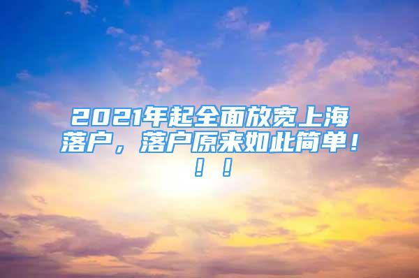 2021年起全面放宽上海落户，落户原来如此简单！！！
