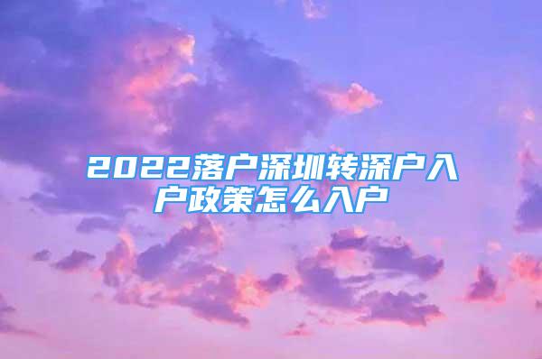 2022落户深圳转深户入户政策怎么入户