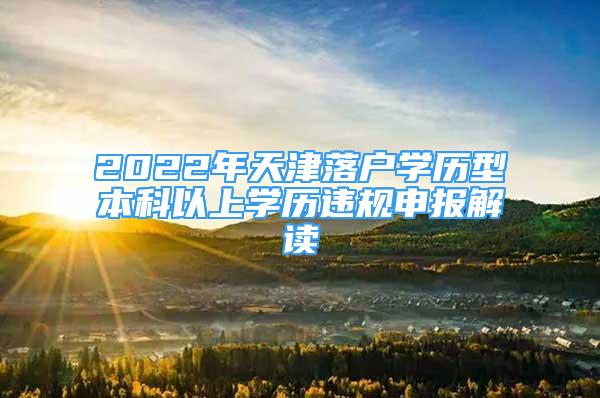 2022年天津落户学历型本科以上学历违规申报解读