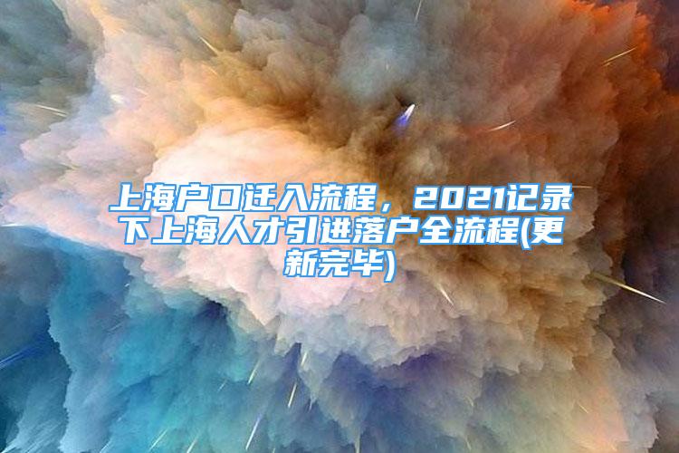 上海户口迁入流程，2021记录下上海人才引进落户全流程(更新完毕)
