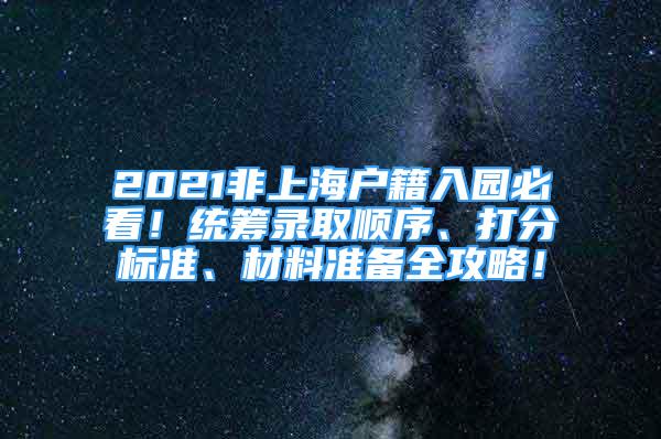 2021非上海户籍入园必看！统筹录取顺序、打分标准、材料准备全攻略！
