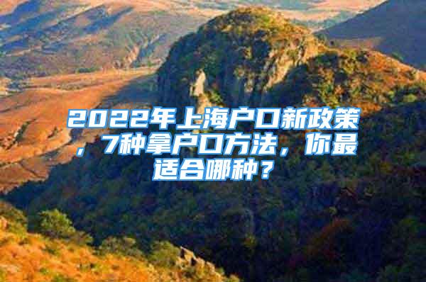 2022年上海户口新政策，7种拿户口方法，你最适合哪种？