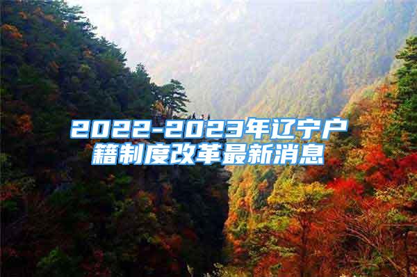 2022-2023年辽宁户籍制度改革最新消息