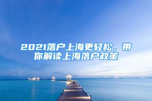 2021落户上海更轻松，带你解读上海落户政策