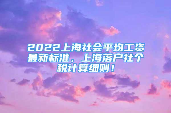 2022上海社会平均工资最新标准，上海落户社个税计算细则！