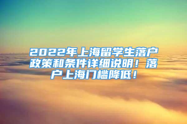 2022年上海留学生落户政策和条件详细说明！落户上海门槛降低！