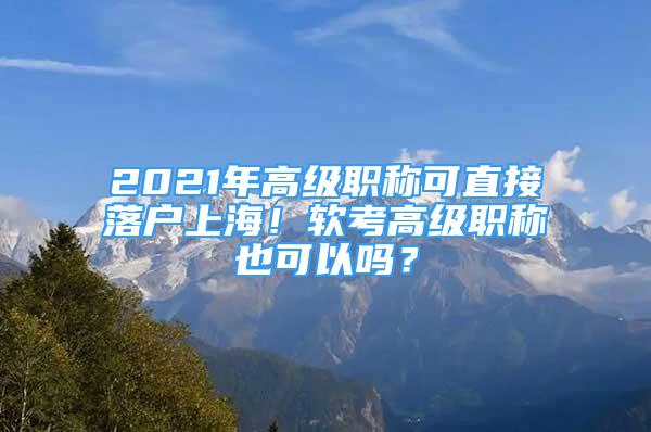 2021年高级职称可直接落户上海！软考高级职称也可以吗？
