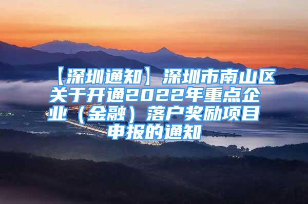 【深圳通知】深圳市南山区关于开通2022年重点企业（金融）落户奖励项目申报的通知