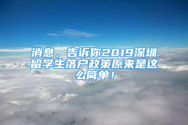 消息，告诉你2019深圳留学生落户政策原来是这么简单！
