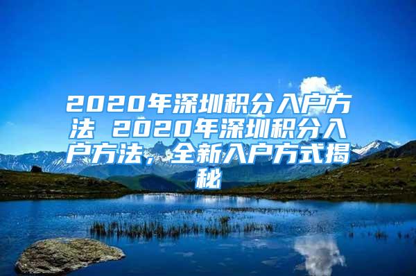 2020年深圳积分入户方法 2020年深圳积分入户方法，全新入户方式揭秘