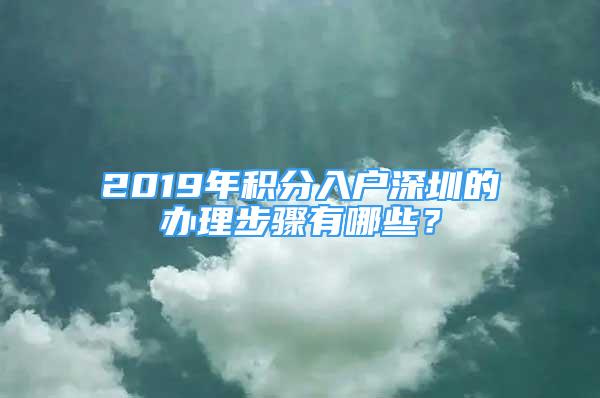 2019年积分入户深圳的办理步骤有哪些？