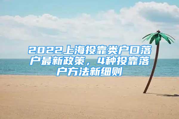 2022上海投靠类户口落户最新政策，4种投靠落户方法新细则