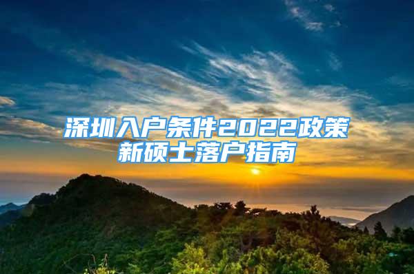 深圳入户条件2022政策新硕士落户指南