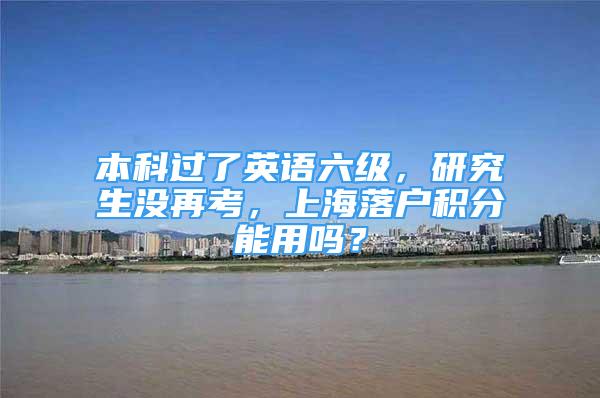 本科过了英语六级，研究生没再考，上海落户积分能用吗？