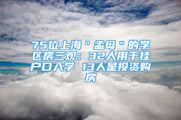 75位上海＂孟母＂的学区房三观：32人用于挂户口入学 13人是投资购房