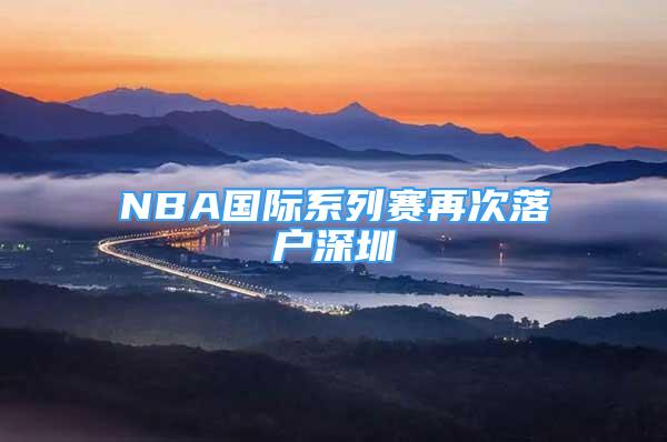 NBA国际系列赛再次落户深圳