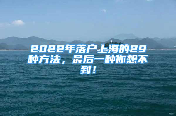 2022年落户上海的29种方法，最后一种你想不到！