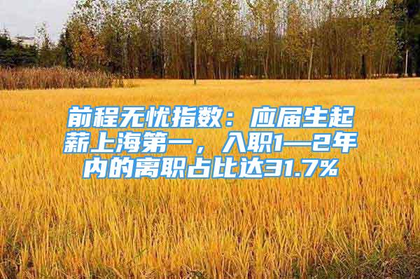 前程无忧指数：应届生起薪上海第一，入职1—2年内的离职占比达31.7%
