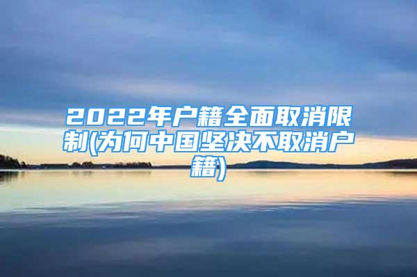 2022年户籍全面取消限制(为何中国坚决不取消户籍)