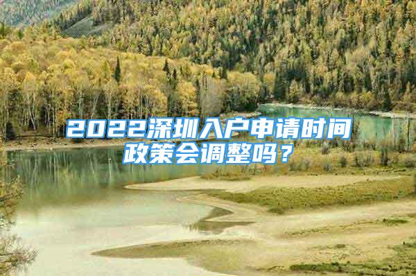 2022深圳入户申请时间政策会调整吗？