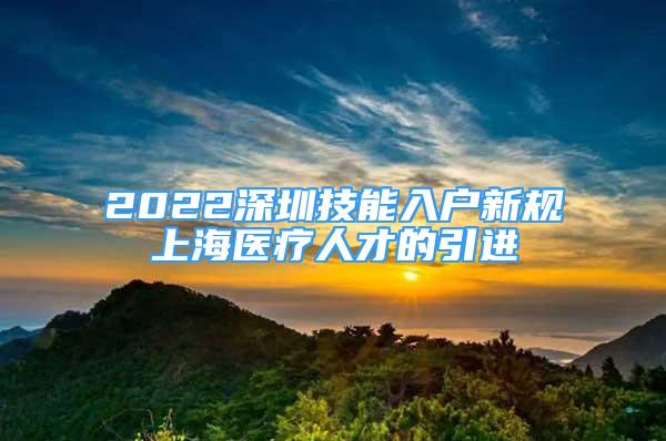 2022深圳技能入户新规上海医疗人才的引进