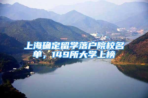 上海确定留学落户院校名单，149所大学上榜