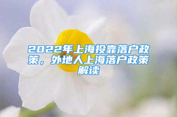2022年上海投靠落户政策，外地人上海落户政策解读