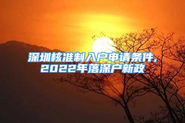 深圳核准制入户申请条件,2022年落深户新政