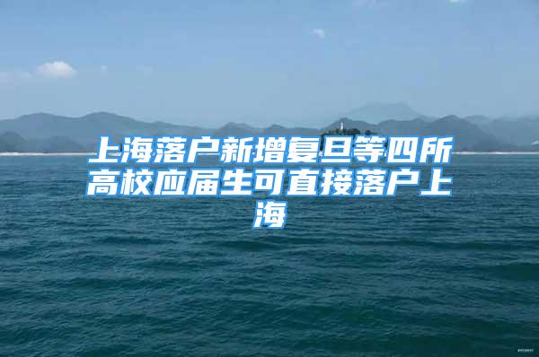 上海落户新增复旦等四所高校应届生可直接落户上海