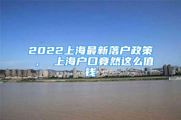 2022上海最新落户政策 ， 上海户口竟然这么值钱