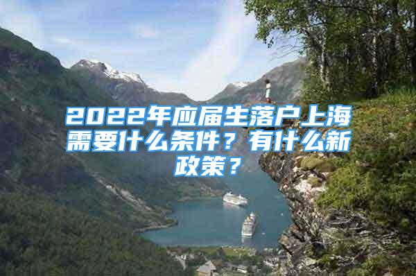 2022年应届生落户上海需要什么条件？有什么新政策？