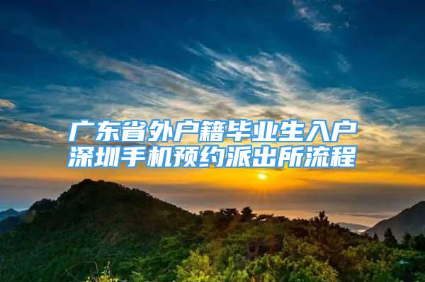 广东省外户籍毕业生入户深圳手机预约派出所流程