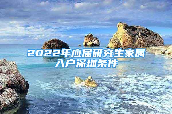 2022年应届研究生家属入户深圳条件