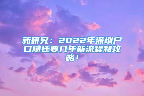 新研究：2022年深圳户口随迁要几年新流程和攻略！