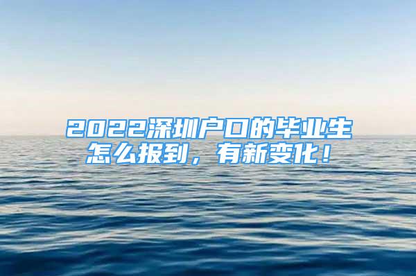 2022深圳户口的毕业生怎么报到，有新变化！