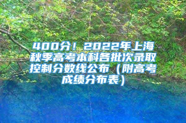 400分！2022年上海秋季高考本科各批次录取控制分数线公布（附高考成绩分布表）