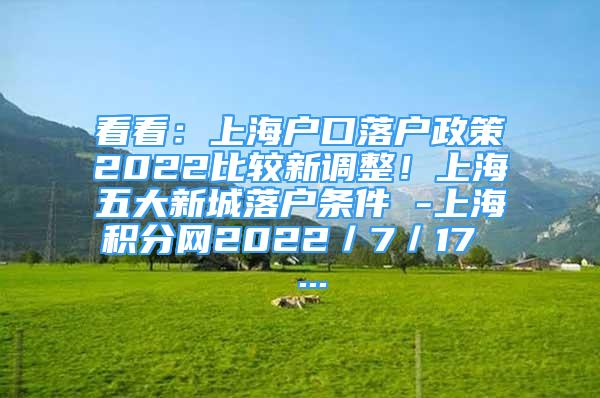 看看：上海户口落户政策2022比较新调整！上海五大新城落户条件 -上海积分网2022／7／17  ...