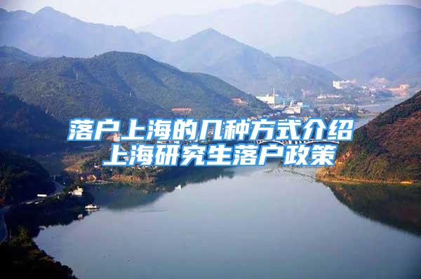 落户上海的几种方式介绍 上海研究生落户政策