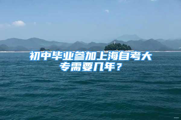 初中毕业参加上海自考大专需要几年？