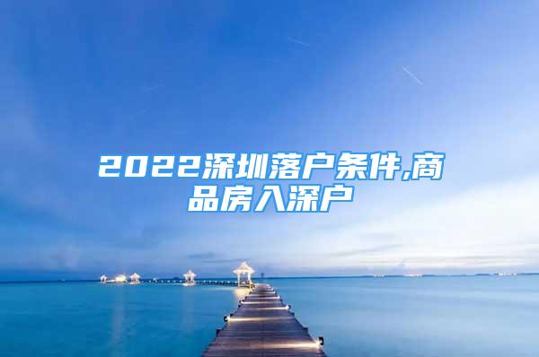 2022深圳落户条件,商品房入深户